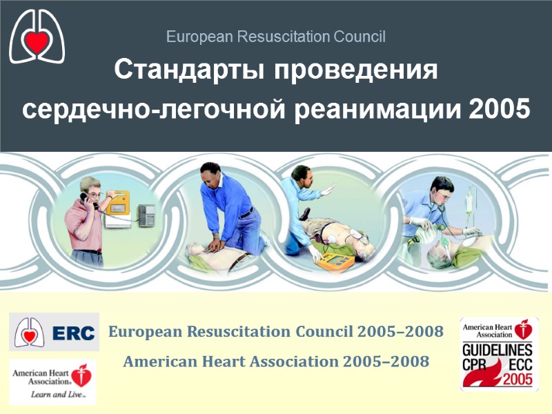 European Resuscitation Council Стандарты проведения сердечно-легочной реанимации 2005 European Resuscitation Council 2005–2008 American Heart